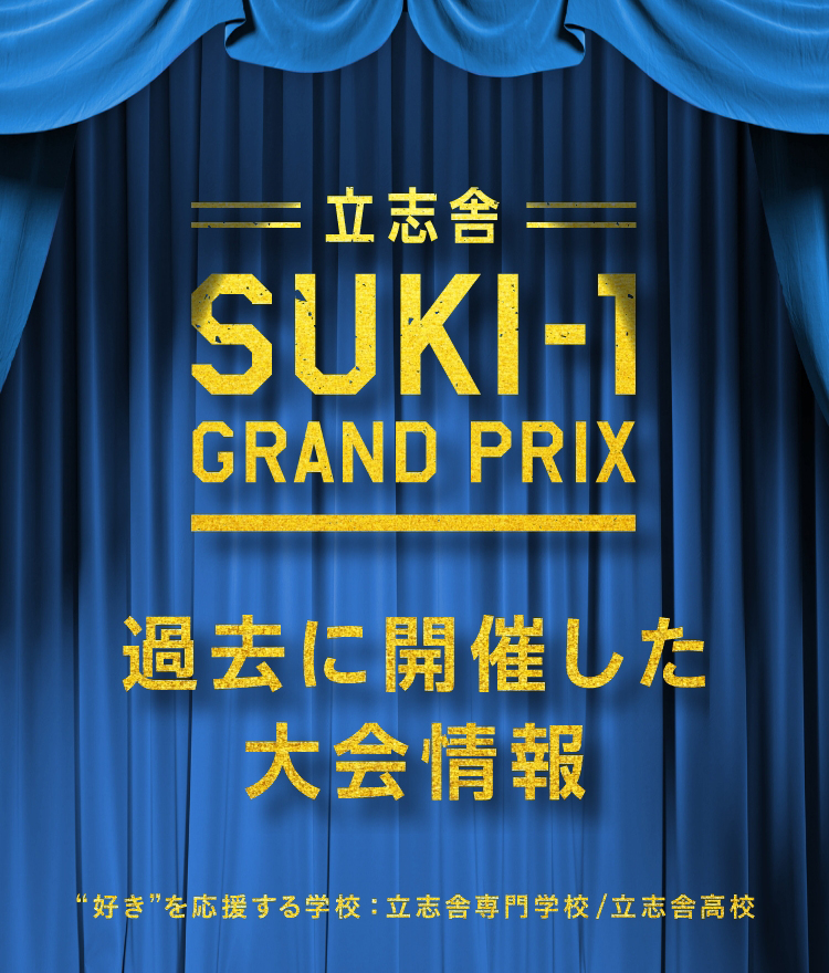 立志舎SUKI-1 GRAND PRIX 過去に開催した大会情報 “好き”を応援する学校:立志舎専門学校/立志舎高校